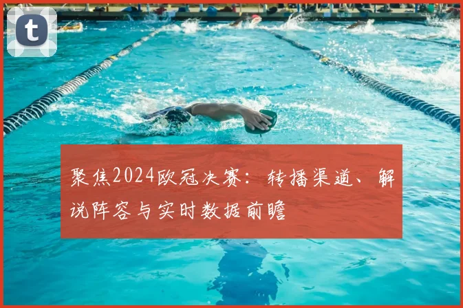 聚焦2024欧冠决赛：转播渠道、解说阵容与实时数据前瞻
