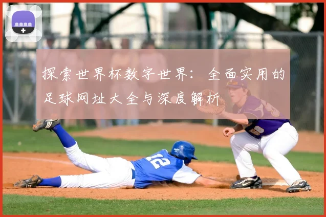 探索世界杯数字世界:全面实用的足球网址大全与深度解析