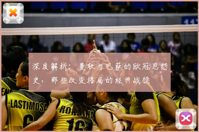 深度解析:曼联与巴萨的欧冠恩怨史,那些改变格局的经典战役