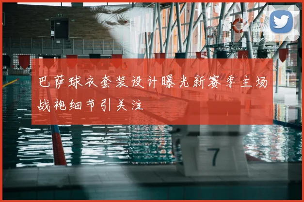 巴萨球衣套装设计曝光新赛季主场战袍细节引关注