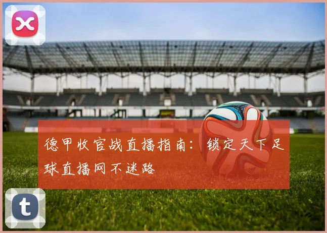 德甲收官战直播指南:锁定天下足球直播网不迷路