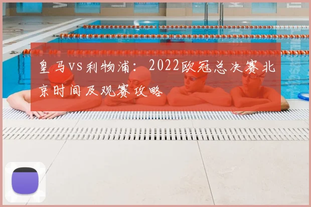 皇马vs利物浦：2022欧冠总决赛北京时间及观赛攻略