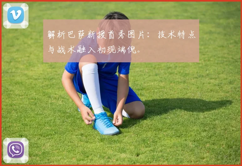 解析巴萨新援首秀图片：技术特点与战术融入初现端倪。