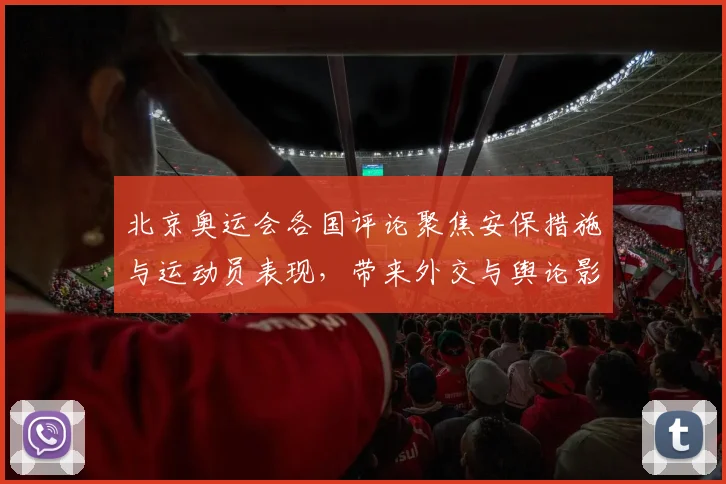 北京奥运会各国评论聚焦安保措施与运动员表现，带来外交与舆论影响