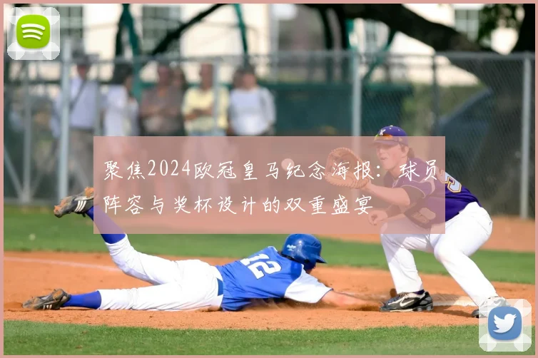 聚焦2024欧冠皇马纪念海报:球员阵容与奖杯设计的双重盛宴