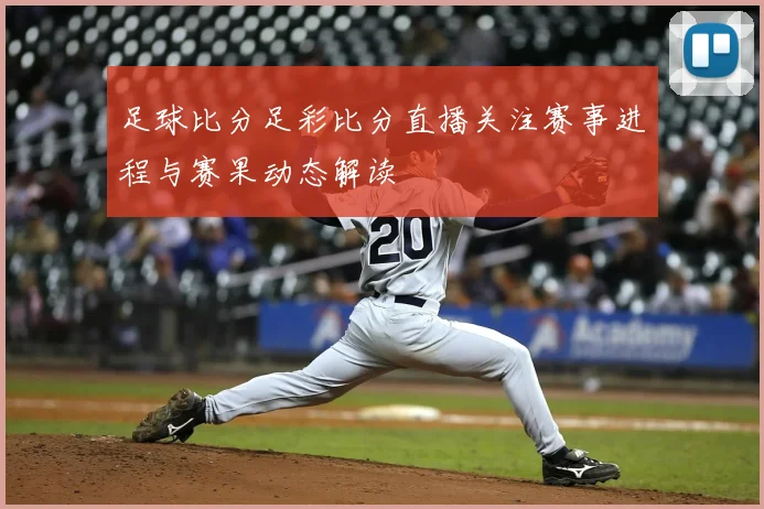 足球比分足彩比分直播关注赛事进程与赛果动态解读