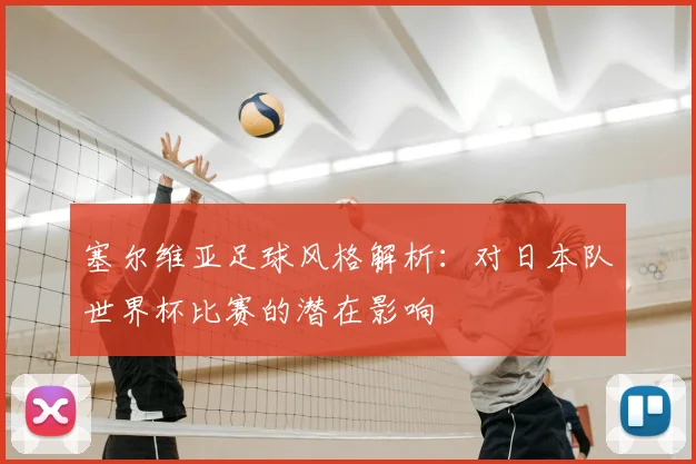 塞尔维亚足球风格解析：对日本队世界杯比赛的潜在影响