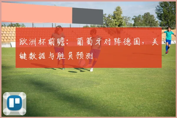 欧洲杯前瞻:葡萄牙对阵德国,关键数据与胜负预测